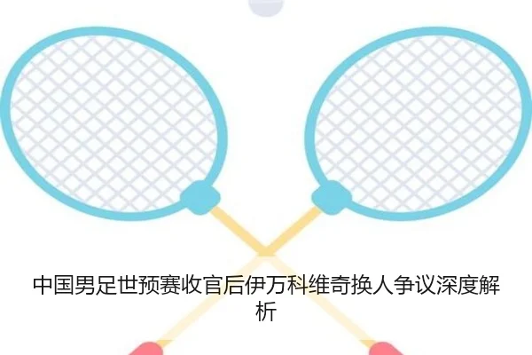 中国男足世预赛收官后伊万科维奇换人争议深度解析